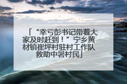 “幸亏彭书记带着大家及时赶到！”宁乡黄材镇崔坪村驻村工作队救助中暑村民